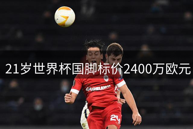 21岁世界杯国脚标价2400万欧元，他或许是曼联左翼的性价比答案